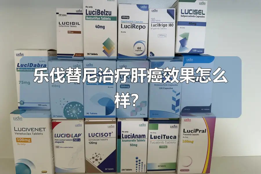 乐伐替尼治疗肝癌效果怎么样?